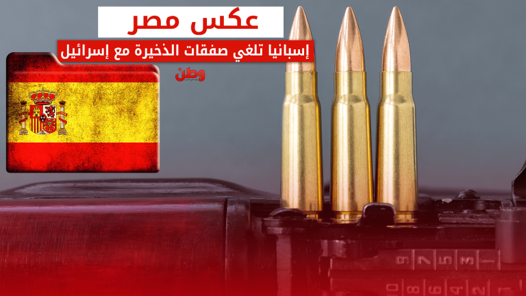 عكس مصر.. إسبانيا تلغي صفقة ذخيرة من شركة إسرائيلية تضامنًا مع فلسطين إسبانيا تلغي صفقة ذخيرة مع إسرائيل